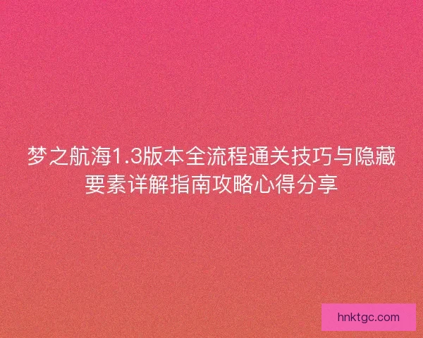 梦之航海1.3版本全流程通关技巧与隐藏要素详解指南攻略心得分享